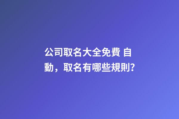 公司取名大全免費 自動，取名有哪些規則？
